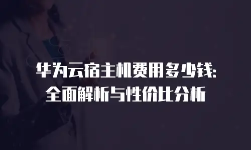 华为云宿主机费用多少钱：全面解析与性价比分析