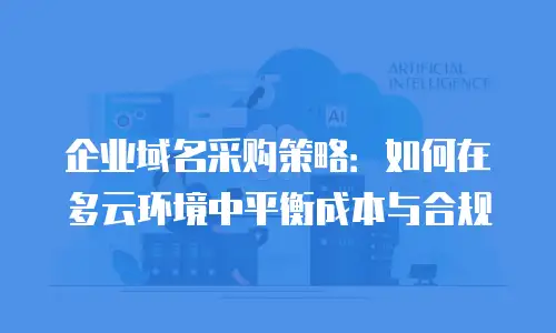 企业域名采购策略：如何在多云环境中平衡成本与合规