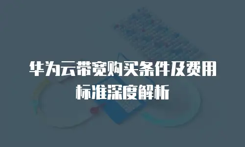 华为云带宽购买条件及费用标准深度解析