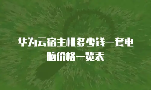华为云宿主机多少钱一套电脑价格一览表