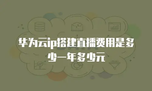 华为云ip搭建直播费用是多少一年多少元