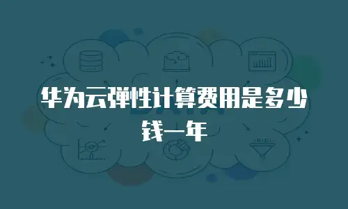 华为云弹性计算费用是多少钱一年