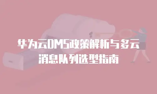 华为云DMS政策解析与多云消息队列选型指南