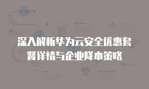深入解析华为云安全优惠套餐详情与企业降本策略