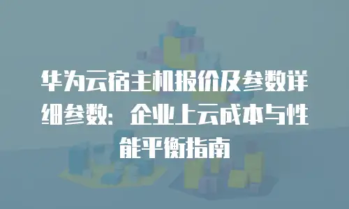 华为云宿主机报价及参数详细参数：企业上云成本与性能平衡指南