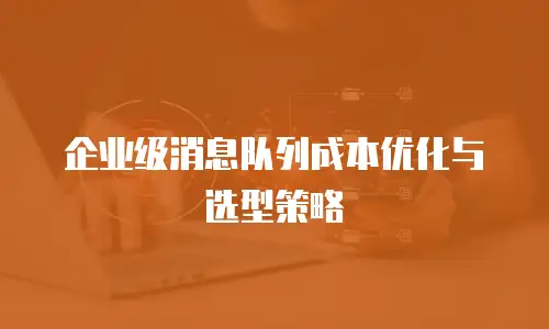 企业级消息队列成本优化与选型策略