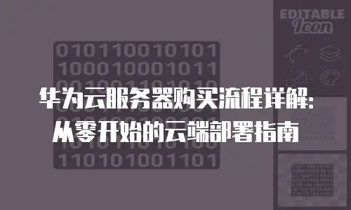 华为云服务器购买流程详解：从零开始的云端部署指南
