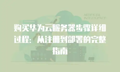 购买华为云服务器步骤详细过程：从注册到部署的完整指南