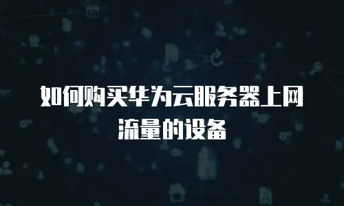 如何购买华为云服务器上网流量的设备