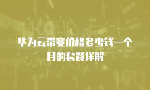华为云带宽价格多少钱一个月的套餐详解
