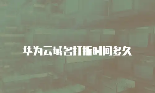华为云域名打折时间多久