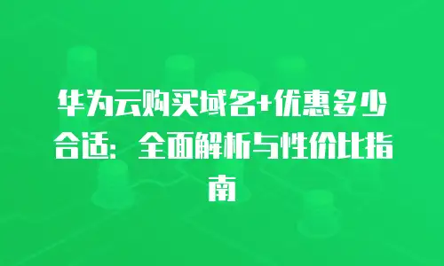 华为云购买域名+优惠多少合适：全面解析与性价比指南