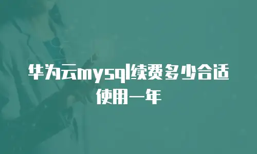 华为云mysql续费多少合适使用一年