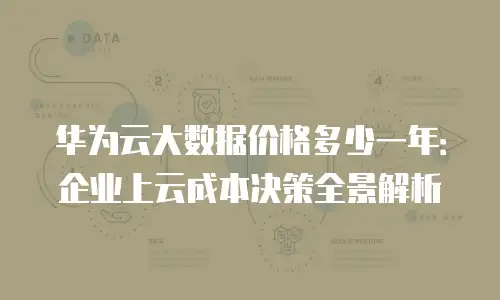 华为云大数据价格多少一年：企业上云成本决策全景解析