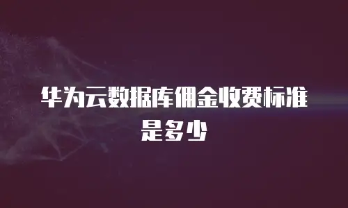华为云数据库佣金收费标准是多少