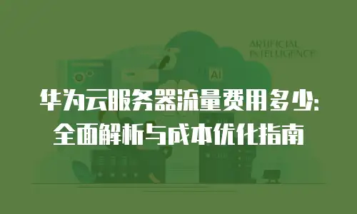 华为云服务器流量费用多少：全面解析与成本优化指南