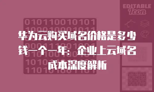 华为云购买域名价格是多少钱一个一年：企业上云域名成本深度解析