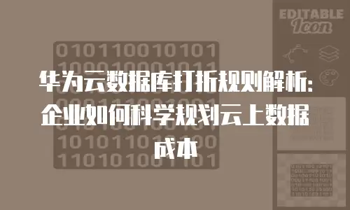 华为云数据库打折规则解析：企业如何科学规划云上数据成本