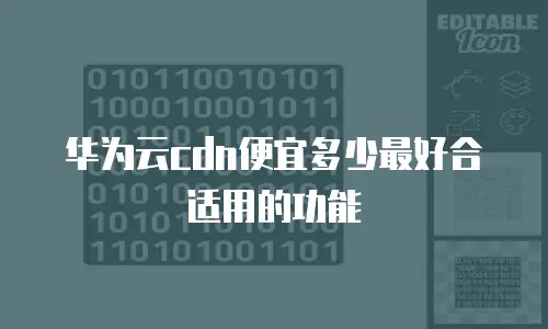 华为云cdn便宜多少最好合适用的功能