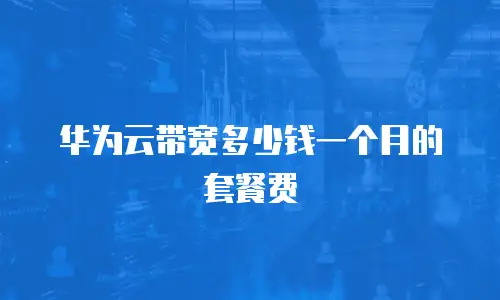 华为云带宽多少钱一个月的套餐费