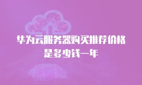 华为云服务器购买推荐价格是多少钱一年