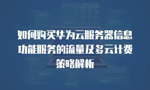 如何购买华为云服务器信息功能服务的流量及多云计费策略解析