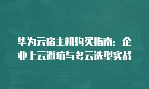 华为云宿主机购买指南：企业上云避坑与多云选型实战