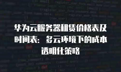 华为云服务器租赁价格表及时间表：多云环境下的成本透明化策略