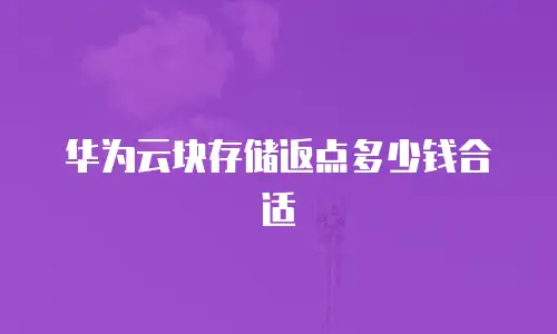 华为云块存储返点多少钱合适