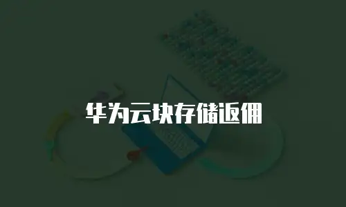 华为云块存储返佣