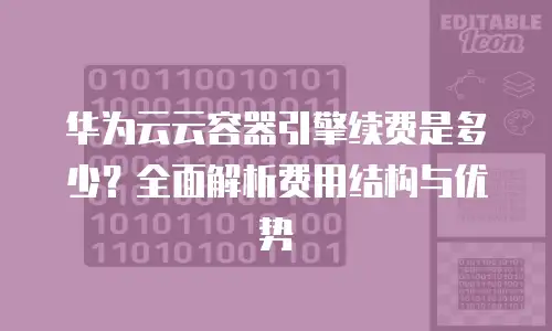 华为云云容器引擎续费是多少？全面解析费用结构与优势