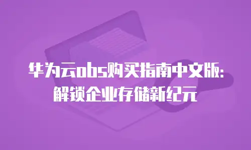 华为云obs购买指南中文版：解锁企业存储新纪元