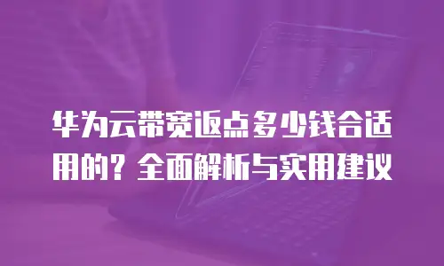 华为云带宽返点多少钱合适用的？全面解析与实用建议