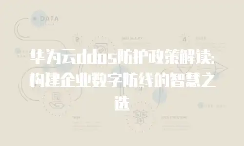 华为云ddos防护政策解读：构建企业数字防线的智慧之选