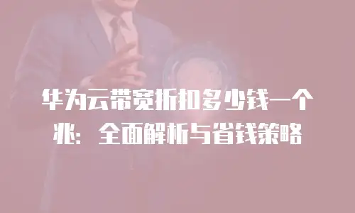 华为云带宽折扣多少钱一个兆：全面解析与省钱策略