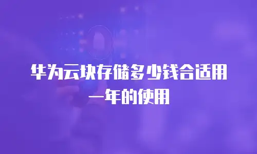 华为云块存储多少钱合适用一年的使用