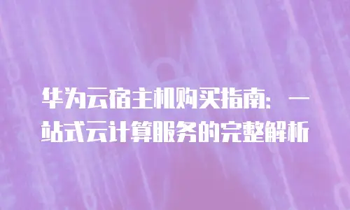 华为云宿主机购买指南：一站式云计算服务的完整解析