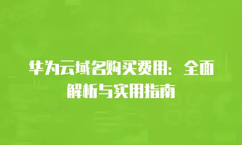 华为云域名购买费用：全面解析与实用指南