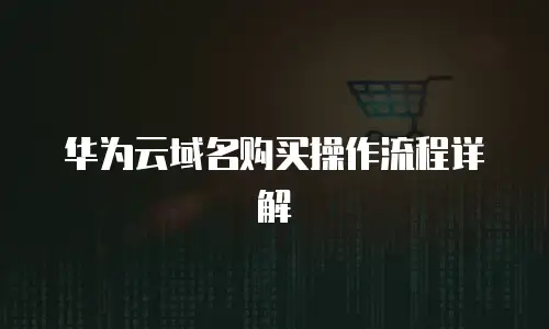 华为云域名购买操作流程详解