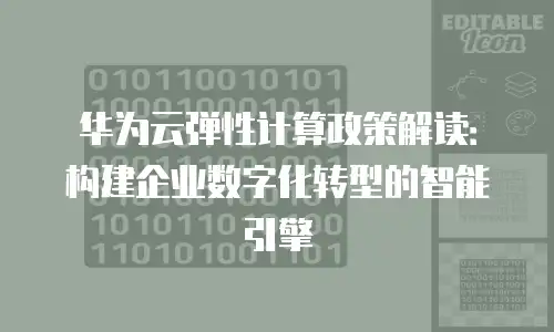 华为云弹性计算政策解读：构建企业数字化转型的智能引擎