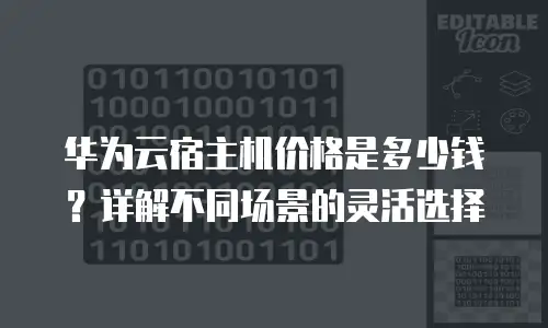 华为云宿主机价格是多少钱？详解不同场景的灵活选择