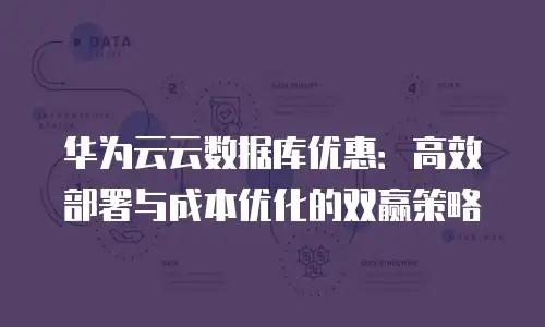 华为云云数据库优惠：高效部署与成本优化的双赢策略