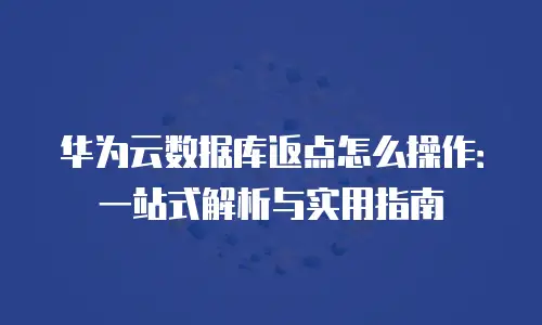 华为云数据库返点怎么操作：一站式解析与实用指南
