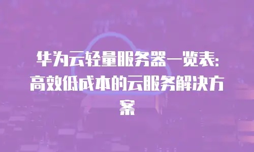 华为云轻量服务器一览表：高效低成本的云服务解决方案