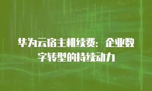 华为云宿主机续费：企业数字转型的持续动力