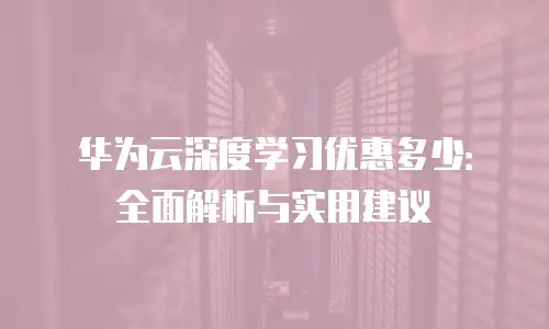华为云深度学习优惠多少：全面解析与实用建议