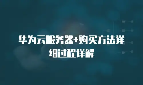 华为云服务器+购买方法详细过程详解