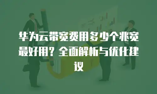华为云带宽费用多少个兆宽最好用？全面解析与优化建议