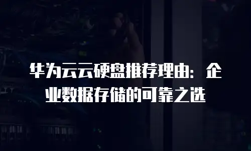华为云云硬盘推荐理由：企业数据存储的可靠之选