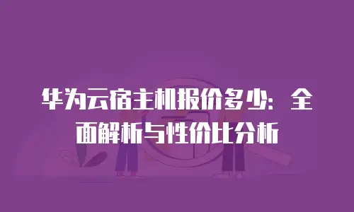 华为云宿主机报价多少：全面解析与性价比分析